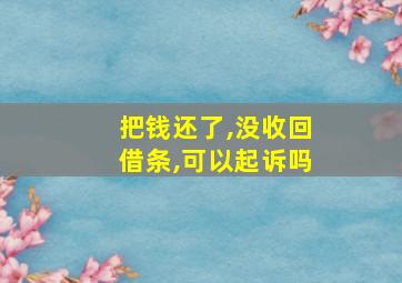 把钱还了,没收回借条,可以起诉吗