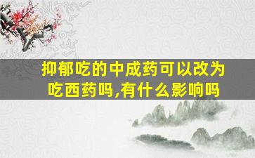 抑郁吃的中成药可以改为吃西药吗,有什么影响吗