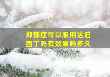 抑郁症可以服用达泊西丁吗有效果吗多久