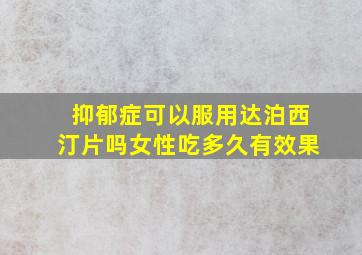 抑郁症可以服用达泊西汀片吗女性吃多久有效果