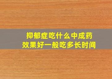 抑郁症吃什么中成药效果好一般吃多长时间