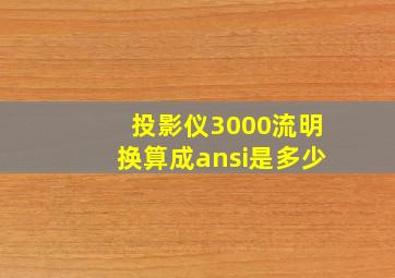 投影仪3000流明换算成ansi是多少