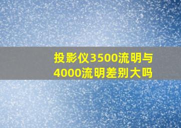 投影仪3500流明与4000流明差别大吗