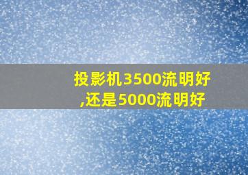 投影机3500流明好,还是5000流明好