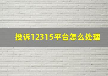 投诉12315平台怎么处理