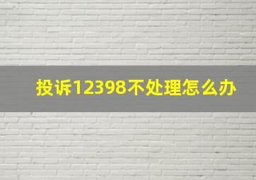 投诉12398不处理怎么办