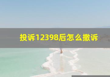 投诉12398后怎么撤诉