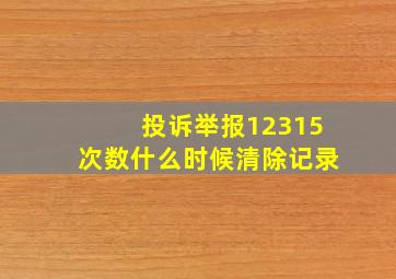 投诉举报12315次数什么时候清除记录