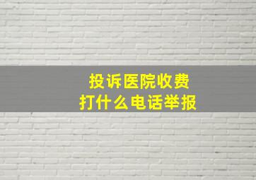 投诉医院收费打什么电话举报