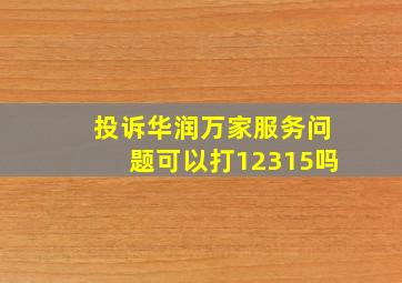 投诉华润万家服务问题可以打12315吗