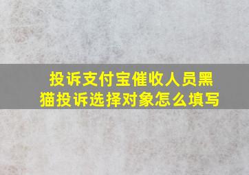 投诉支付宝催收人员黑猫投诉选择对象怎么填写