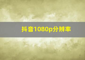 抖音1080p分辨率