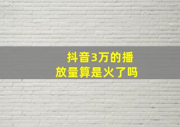 抖音3万的播放量算是火了吗