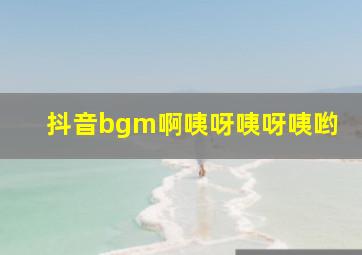 抖音bgm啊咦呀咦呀咦哟