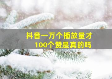 抖音一万个播放量才100个赞是真的吗