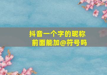 抖音一个字的昵称前面能加@符号吗