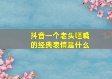 抖音一个老头咂嘴的经典表情是什么