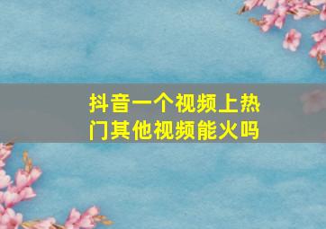 抖音一个视频上热门其他视频能火吗