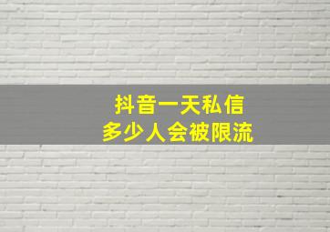 抖音一天私信多少人会被限流