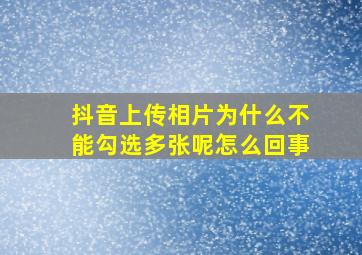 抖音上传相片为什么不能勾选多张呢怎么回事