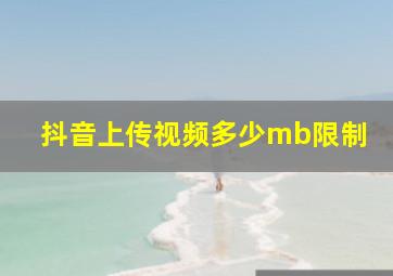 抖音上传视频多少mb限制