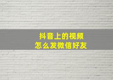 抖音上的视频怎么发微信好友