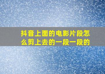 抖音上面的电影片段怎么剪上去的一段一段的