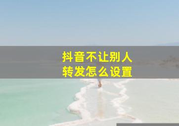 抖音不让别人转发怎么设置