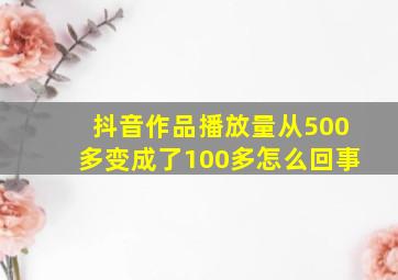 抖音作品播放量从500多变成了100多怎么回事