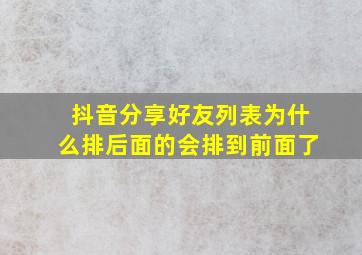 抖音分享好友列表为什么排后面的会排到前面了