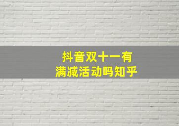 抖音双十一有满减活动吗知乎