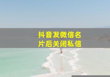 抖音发微信名片后关闭私信