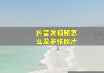 抖音发视频怎么发多张照片