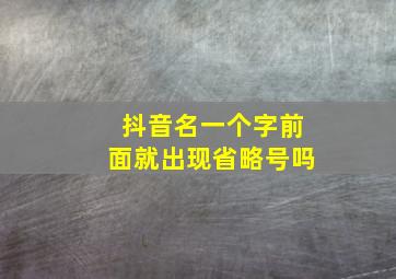 抖音名一个字前面就出现省略号吗