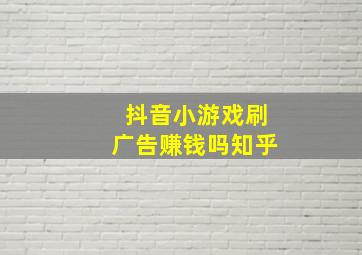 抖音小游戏刷广告赚钱吗知乎