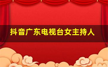 抖音广东电视台女主持人