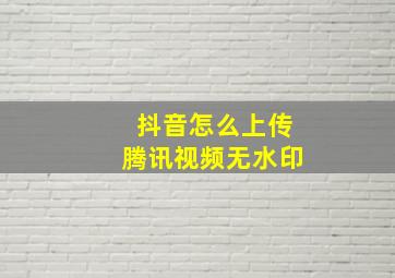 抖音怎么上传腾讯视频无水印