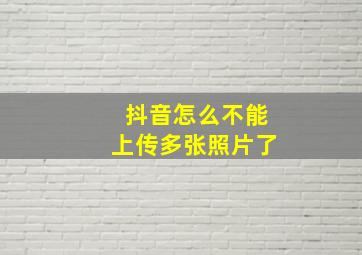 抖音怎么不能上传多张照片了