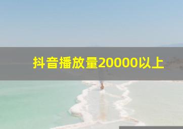 抖音播放量20000以上