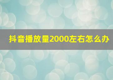 抖音播放量2000左右怎么办