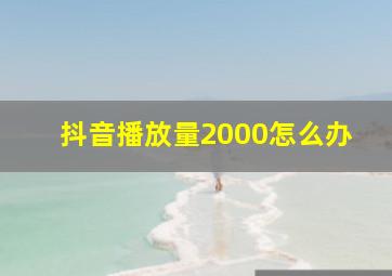 抖音播放量2000怎么办