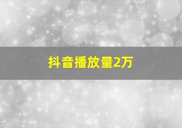 抖音播放量2万