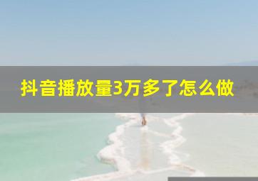 抖音播放量3万多了怎么做