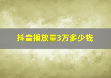 抖音播放量3万多少钱