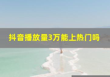 抖音播放量3万能上热门吗