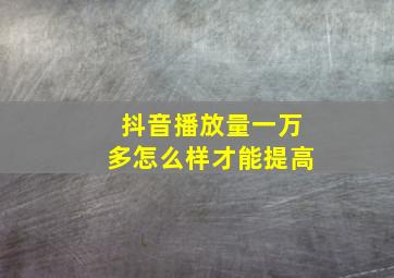 抖音播放量一万多怎么样才能提高