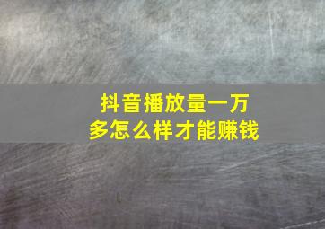 抖音播放量一万多怎么样才能赚钱