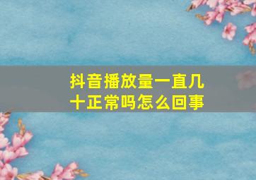 抖音播放量一直几十正常吗怎么回事