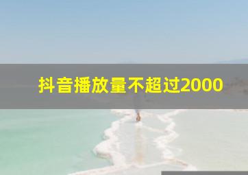 抖音播放量不超过2000