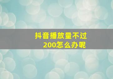 抖音播放量不过200怎么办呢